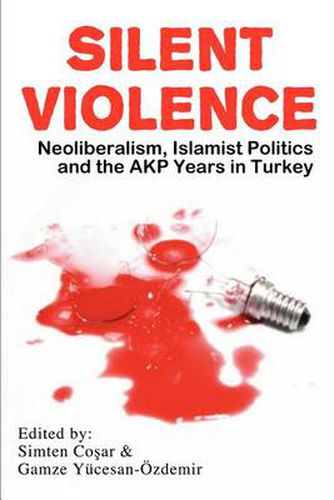 Cover image for Silent Violence: Neoliberalism, Islamist Politics and the Akp Years in Turkey