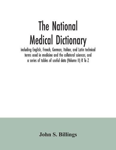 Cover image for The national medical dictionary: including English, French, German, Italian, and Latin technical terms used in medicine and the collateral sciences, and a series of tables of useful data (Volume II) R To Z