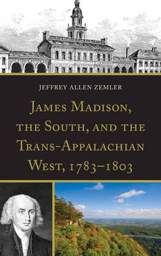 Cover image for James Madison, the South, and the Trans-Appalachian West, 1783-1803