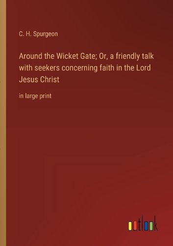 Cover image for Around the Wicket Gate; Or, a friendly talk with seekers concerning faith in the Lord Jesus Christ