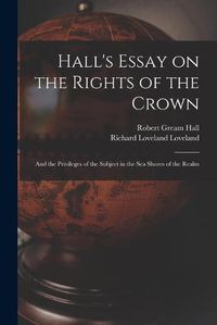 Cover image for Hall's Essay on the Rights of the Crown: and the Privileges of the Subject in the Sea Shores of the Realm