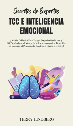 Cover image for Secretos de Expertos - TCC e Inteligencia Emocional: !La Guia Definitiva Para Terapia Cognitivo-Conductual y EQ Para Mejorar el Manejo de la ira, la Ansiedad, la Depresion, el Insomnio, el Pensamiento Negativo, el Panico y el Estres!