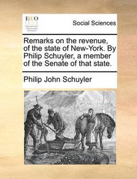 Cover image for Remarks on the Revenue, of the State of New-York. by Philip Schuyler, a Member of the Senate of That State.