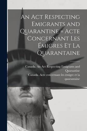 Cover image for An Act Respecting Emigrants and Quarantine [microform] = Acte Concernant Les Emigres Et La Quarantaine