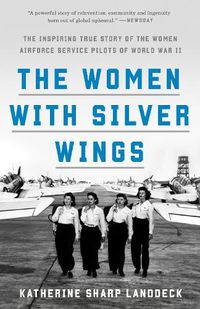 Cover image for The Women with Silver Wings: The Inspiring True Story of the Women Airforce Service Pilots of World War II