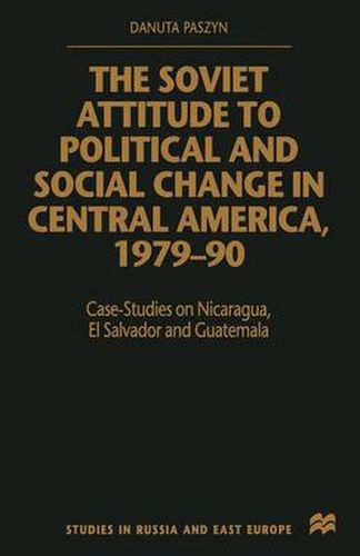 Cover image for The Soviet Attitude to Political and Social Change in Central America, 1979-90: Case-Studies on Nicaragua, El Salvador and Guatemala