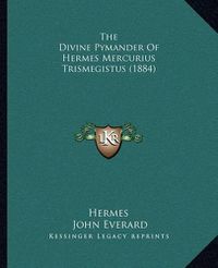 Cover image for The Divine Pymander of Hermes Mercurius Trismegistus (1884) the Divine Pymander of Hermes Mercurius Trismegistus (1884)