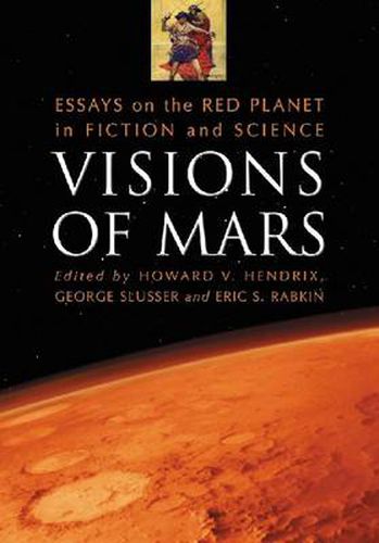 Visions of Mars: Essays on the Red Planet in Fiction and Science