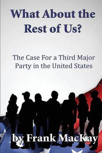 Cover image for What about the Rest of Us: The Case for a Third Major Party in the United States