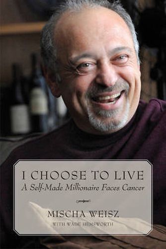 I Choose To Live: A Self-Made Millionaire Faces Cancer