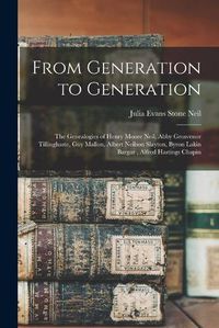 Cover image for From Generation to Generation: the Genealogies of Henry Moore Neil, Abby Grosvenor Tillinghaste, Guy Mallon, Albert Neilson Slayton, Byron Lakin Bargar, Alfred Hastings Chapin