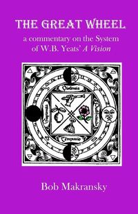 Cover image for The Great Wheel: a commentary on the System of W.B. Yeats' A Vision