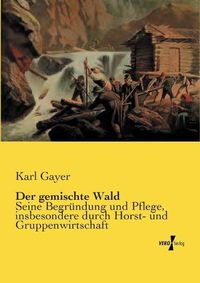 Cover image for Der gemischte Wald: Seine Begrundung und Pflege, insbesondere durch Horst- und Gruppenwirtschaft