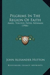 Cover image for Pilgrims in the Region of Faith: Amiel, Tolstoy, Pater, Newman (1906)