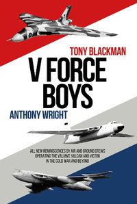 Cover image for V Force Boys: All New Reminiscences by Air and Ground Crews operating the Vulcan, Victor and Valiant in the Cold War