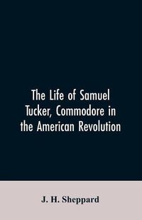 Cover image for The life of Samuel Tucker, commodore in the American revolution