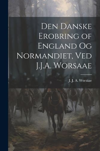 Cover image for Den danske erobring of England og Normandiet, ved J.J.A. Worsaae