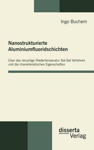 Cover image for Nanostrukturierte Aluminiumfluoridschichten: UEber das neuartige Niedertemperatur Sol-Gel Verfahren und die charakteristischen Eigenschaften