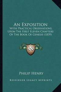 Cover image for An Exposition: With Practical Observations, Upon the First Eleven Chapters of the Book of Genesis (1839)