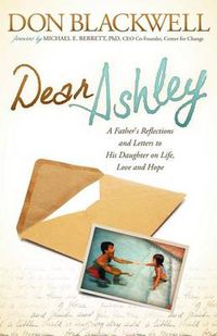 Cover image for Dear Ashley: A Father's Reflections and Letters to His Daughter on Life, Love and Hope