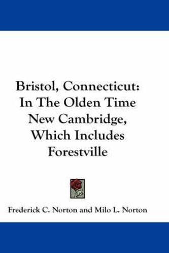 Cover image for Bristol, Connecticut: In the Olden Time New Cambridge, Which Includes Forestville