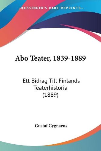 Cover image for Abo Teater, 1839-1889: Ett Bidrag Till Finlands Teaterhistoria (1889)