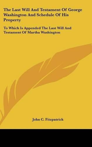 Cover image for The Last Will and Testament of George Washington and Schedule of His Property: To Which Is Appended the Last Will and Testament of Martha Washington