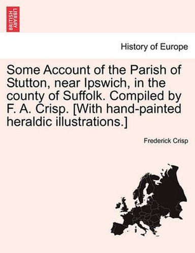 Cover image for Some Account of the Parish of Stutton, Near Ipswich, in the County of Suffolk. Compiled by F. A. Crisp. [With Hand-Painted Heraldic Illustrations.]