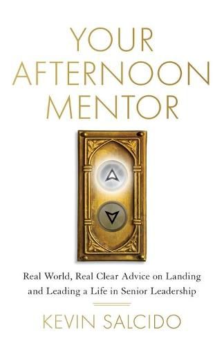 Your Afternoon Mentor: Real World, Real Clear Advice on Landing and Leading a Life in Senior Leadership