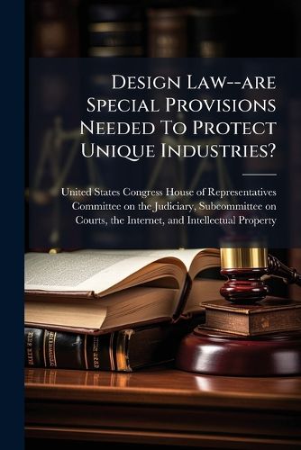 Cover image for Design Law--are Special Provisions Needed To Protect Unique Industries?