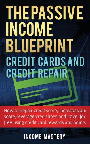 Cover image for The Passive Income Blueprint Credit Cards and Credit Repair: How to Repair Your Credit Score, Increase Your Credit Score, Leverage Credit Lines and Travel For Free Using Credit Card Rewards and Points