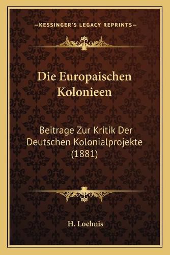 Cover image for Die Europaischen Kolonieen: Beitrage Zur Kritik Der Deutschen Kolonialprojekte (1881)