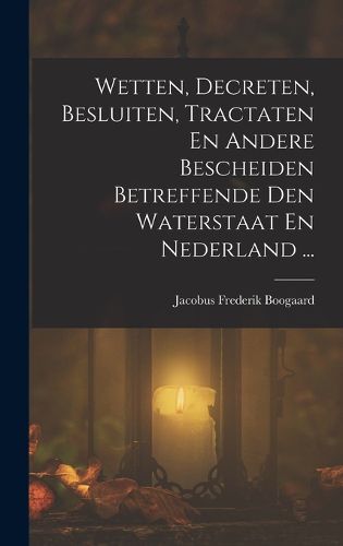 Cover image for Wetten, Decreten, Besluiten, Tractaten En Andere Bescheiden Betreffende Den Waterstaat En Nederland ...
