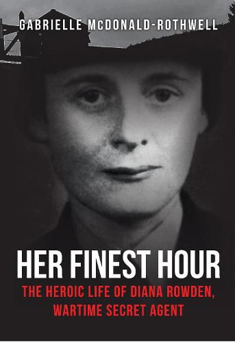 Cover image for Her Finest Hour: The Heroic Life of Diana Rowden, Wartime Secret Agent