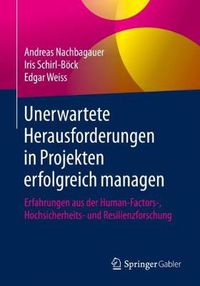 Cover image for Unerwartete Herausforderungen in Projekten Erfolgreich Managen: Erfahrungen Aus Der Human-Factors-, Hochsicherheits- Und Resilienzforschung