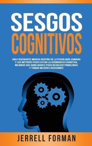 Cover image for Sesgos Cognitivos: Una Fascinante Mirada dentro de la Psicologia Humana y los Metodos para Evitar la Disonancia Cognitiva, Mejorar sus Habilidades para Resolver Problemas y Tomar Mejores Decisiones