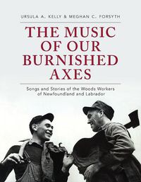 Cover image for The Music of Our Burnished Axes: Songs and Stories of the Woods Workers of Newfoundland and Labrador