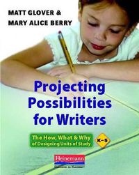 Cover image for Projecting Possibilities for Writers: The How, What & Why of Designing Units of Study, K-5