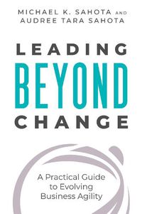Cover image for Leading Beyond Change: A Practical Guide to Evolving Business Agility