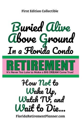 Cover image for Buried Alive in a Florida Condo: How Not to Wake-Up, Watch TV, and Wait to Die!: Retirement Planner and Organizer