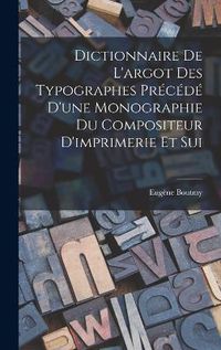 Cover image for Dictionnaire de L'argot des Typographes Precede D'une Monographie du Compositeur D'imprimerie et Sui