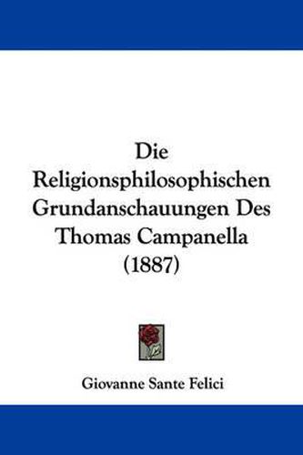 Cover image for Die Religionsphilosophischen Grundanschauungen Des Thomas Campanella (1887)