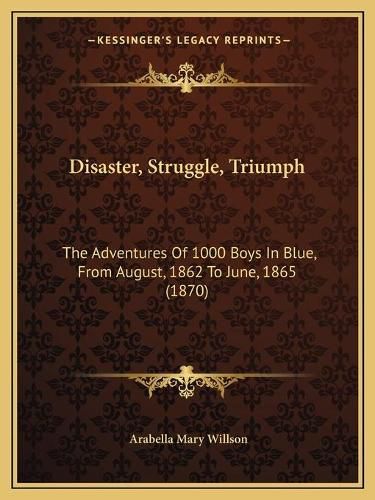 Cover image for Disaster, Struggle, Triumph: The Adventures of 1000 Boys in Blue, from August, 1862 to June, 1865 (1870)