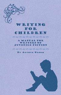 Cover image for Writing For Children - A Manual For Writers Of Juvenile Fiction