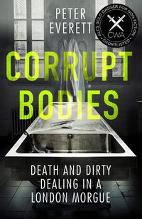 Cover image for Corrupt Bodies: Death and Dirty Dealing at the Morgue: Shortlisted for CWA ALCS Dagger for Non-Fiction 2020