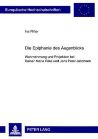 Cover image for Die Epiphanie Des Augenblicks: Wahrnehmung Und Projektion Bei Rainer Maria Rilke Und Jens Peter Jacobsen