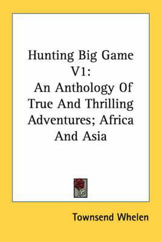 Cover image for Hunting Big Game V1: An Anthology of True and Thrilling Adventures; Africa and Asia