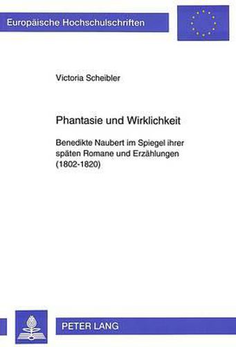 Cover image for Phantasie Und Wirklichkeit: Benedikte Naubert Im Spiegel Ihrer Spaeten Romane Und Erzaehlungen (1802-1820)