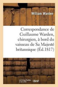 Cover image for Correspondance de Guillaume Warden, Chirurgien, A Bord Du Vaisseau de Sa Majeste Britannique