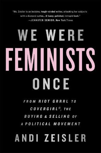 Cover image for We Were Feminists Once: From Riot Grrrl to CoverGirl, the Buying and Selling of a Political Movement